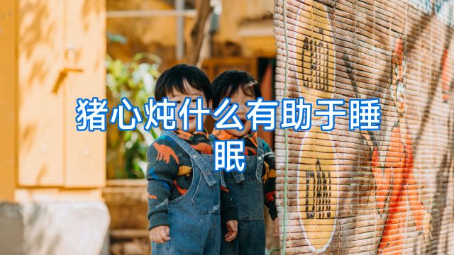 猪心炖什么有助于睡眠
