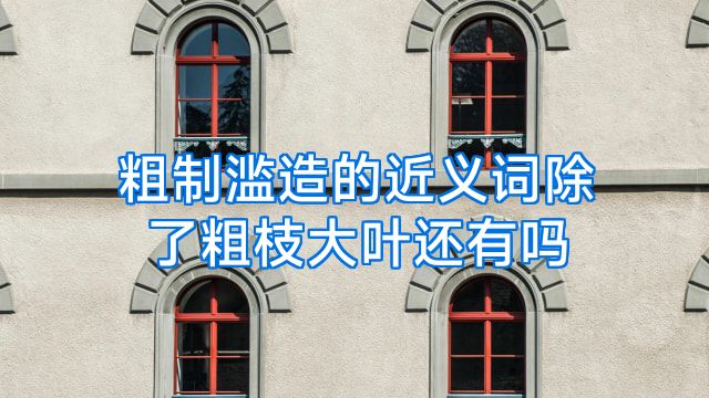 粗制滥造的近义词除了粗枝大叶还有吗