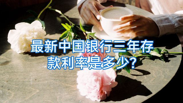 最新中国银行三年存款利率是多少?