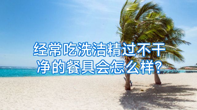经常吃洗洁精过不干净的餐具会怎么样?