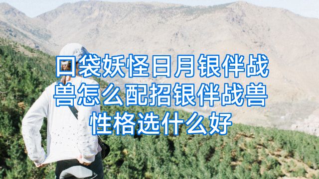 口袋妖怪日月银伴战兽怎么配招银伴战兽性格选什么好