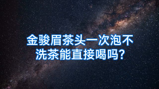金骏眉茶头一次泡不洗茶能直接喝吗?