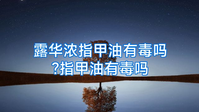 露华浓指甲油有毒吗?指甲油有毒吗