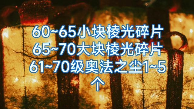 60~65小块棱光碎片65~70大块棱光碎片61~70级奥法之尘1~5个