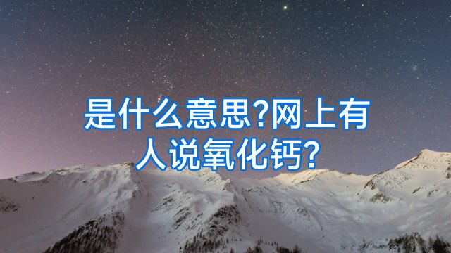 是什么意思?网上有人说氧化钙?
