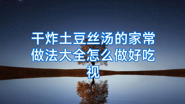 干炸土豆丝汤的家常做法大全怎么做好吃视