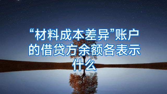 “材料成本差异”账户的借贷方余额各表示什么
