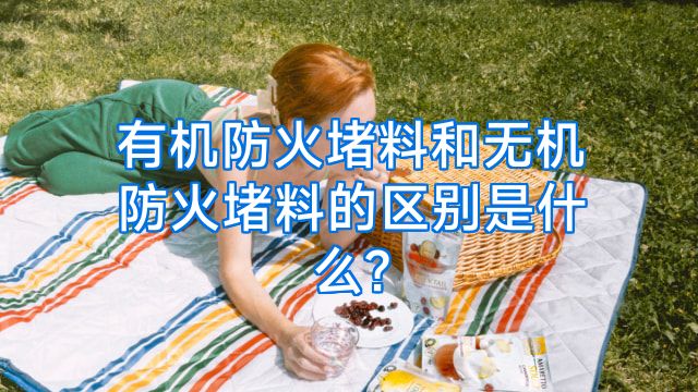 有机防火堵料和无机防火堵料的区别是什么?