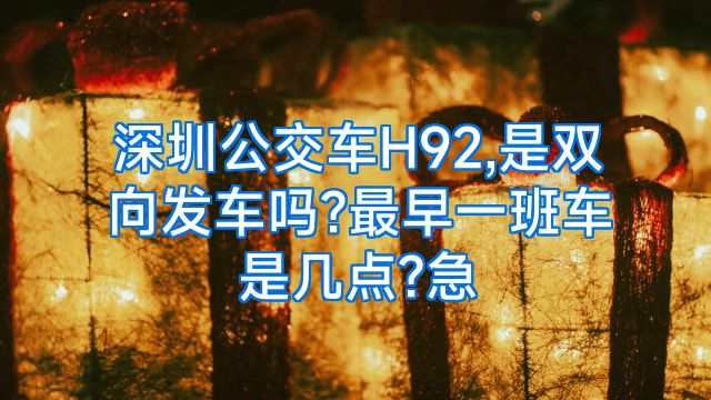深圳公交车H92,是双向发车吗?最早一班车是几点?急