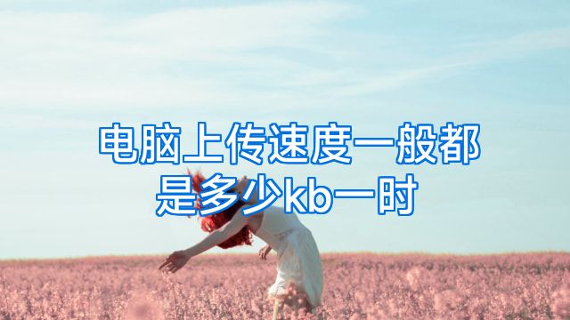 电脑上传速度一般都是多少kb一时