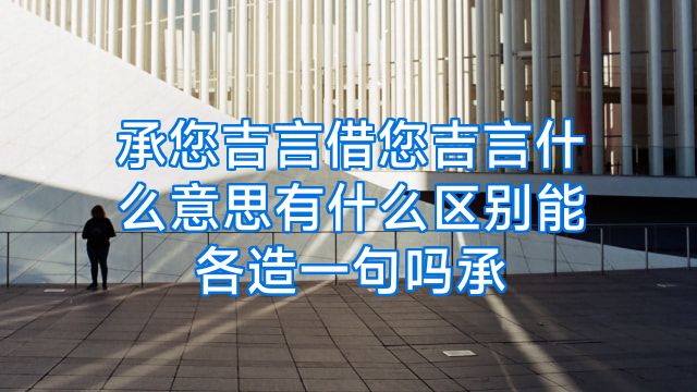 承您吉言借您吉言什么意思有什么区别能各造一句吗承