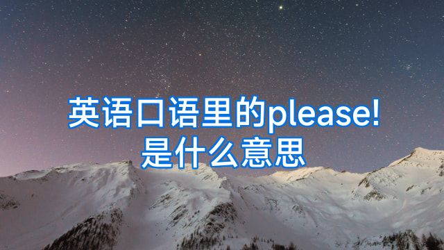 英语口语里的please!是什么意思
