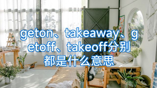 geton、takeaway、getoff、takeoff分别都是什么意思
