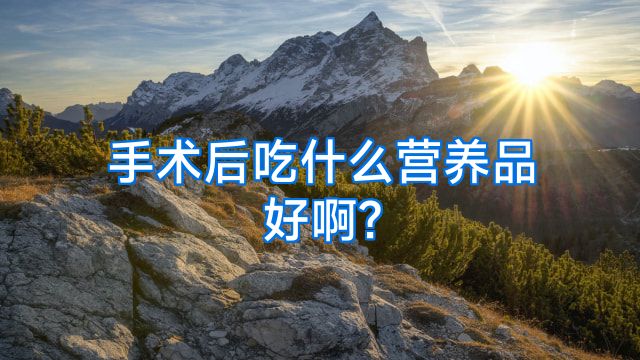 手术后吃什么营养品好啊?