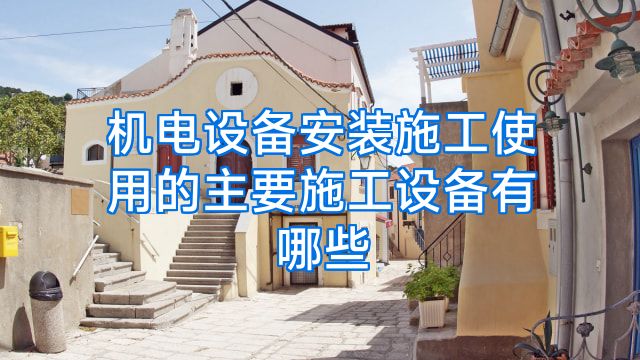 机电设备安装施工使用的主要施工设备有哪些