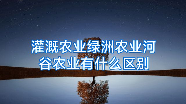 灌溉农业绿洲农业河谷农业有什么区别