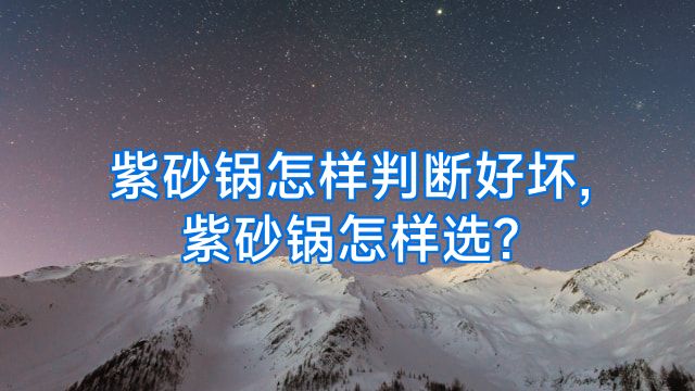 紫砂锅怎样判断好坏,紫砂锅怎样选?