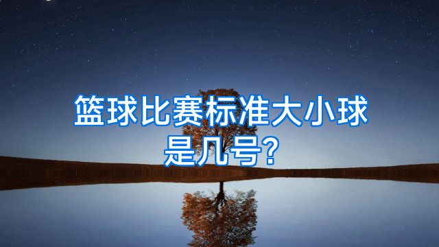 篮球比赛标准大小球是几号?