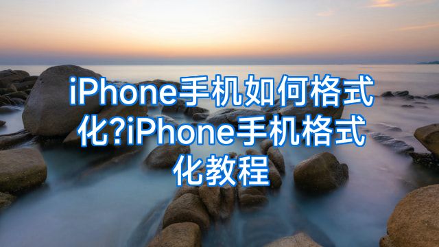 iPhone手机如何格式化?iPhone手机格式化教程