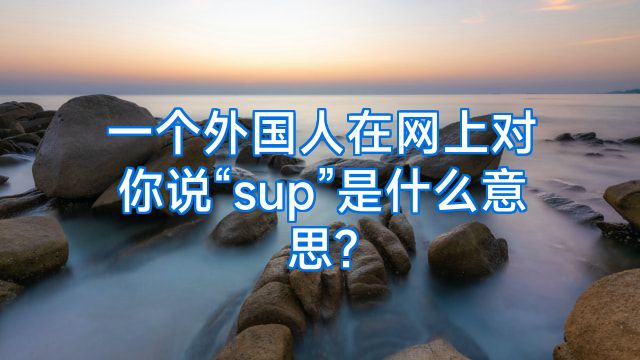 一个外国人在网上对你说“sup”是什么意思?