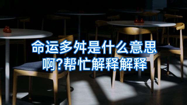 命运多舛是什么意思啊?帮忙解释解释