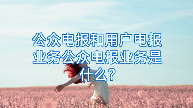 公众电报和用户电报业务公众电报业务是什么?