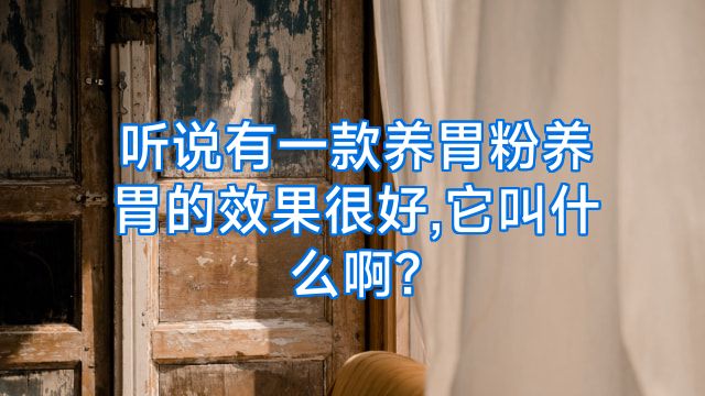 听说有一款养胃粉养胃的效果很好,它叫什么啊?