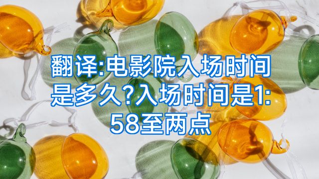 翻译:电影院入场时间是多久?入场时间是1:58至两点