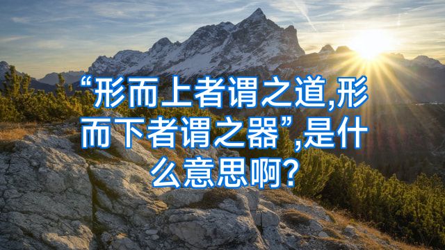 “形而上者谓之道,形而下者谓之器”,是什么意思啊?