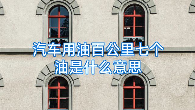汽车用油百公里七个油是什么意思