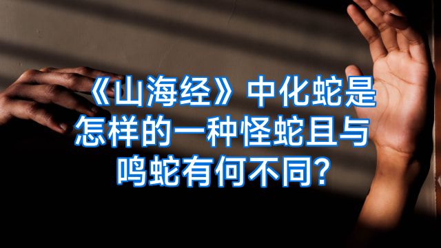 《山海经》中化蛇是怎样的一种怪蛇且与鸣蛇有何不同?