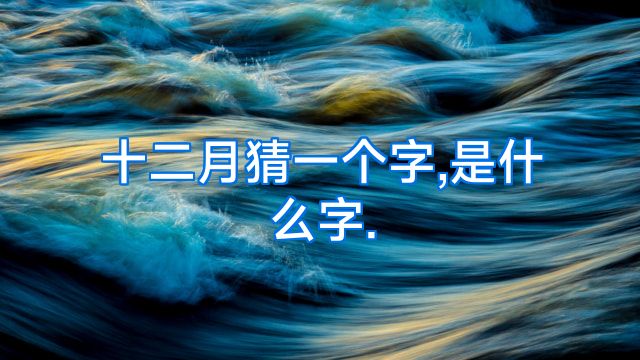 十二月猜一个字,是什么字.