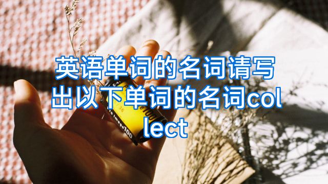 英语单词的名词请写出以下单词的名词collect