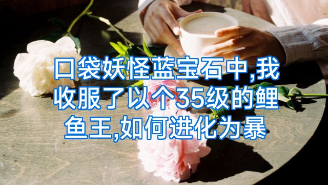 口袋妖怪蓝宝石中,我收服了以个35级的鲤鱼王,如何进化为暴