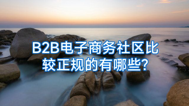 B2B电子商务社区比较正规的有哪些?