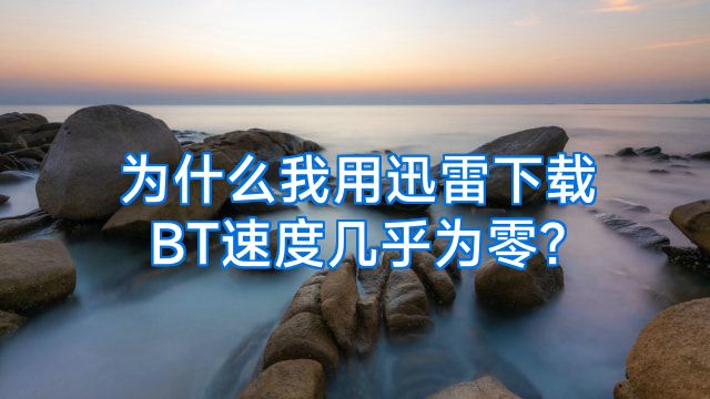 为什么我用迅雷下载BT速度几乎为零?