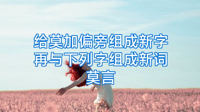 给莫加偏旁组成新字再与下列字组成新词莫言