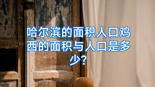 哈尔滨的面积人口鸡西的面积与人口是多少?