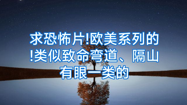 求恐怖片!欧美系列的!类似致命弯道、隔山有眼一类的