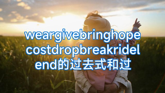 weargivebringhopecostdropbreakridelend的过去式和过