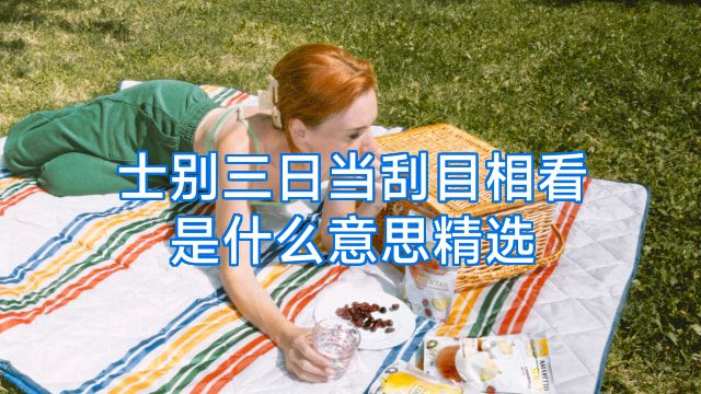 士别三日当刮目相看是什么意思精选