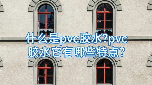 什么是pvc胶水?pvc胶水它有哪些特点?