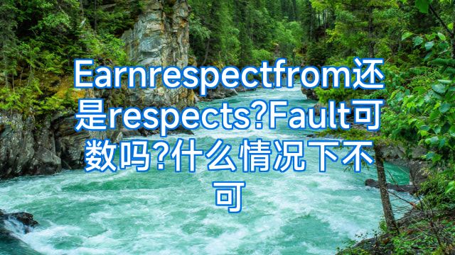 Earnrespectfrom还是respects?Fault可数吗?什么情况下不可