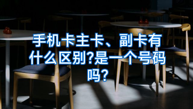 手机卡主卡、副卡有什么区别?是一个号码吗?