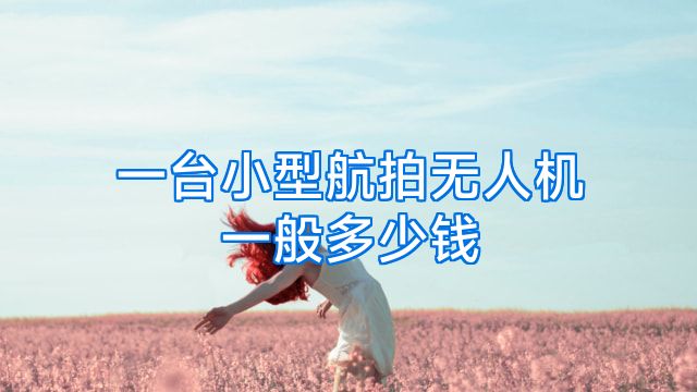 一台小型航拍无人机一般多少钱