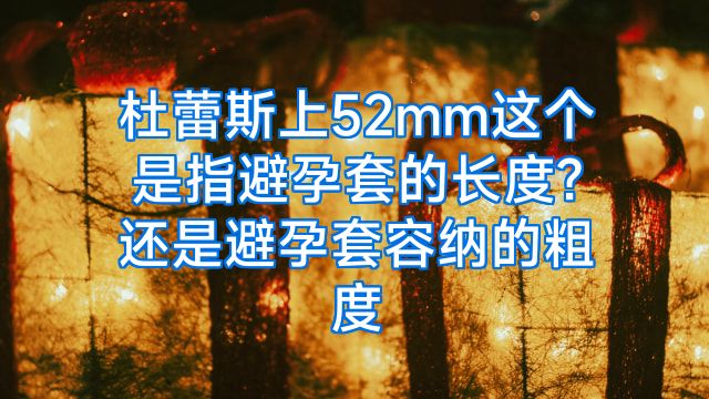 杜蕾斯上52mm这个是指避孕套的长度?还是避孕套容纳的粗度