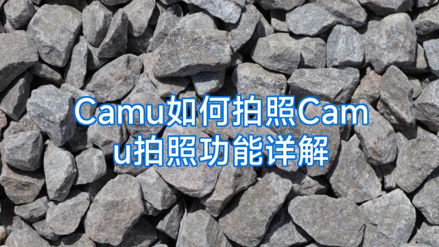 Camu如何拍照Camu拍照功能详解