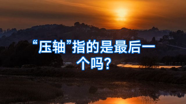 “压轴”指的是最后一个吗?