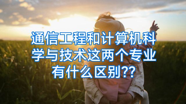 通信工程和计算机科学与技术这两个专业有什么区别??
