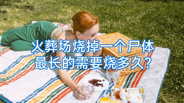 火葬场烧掉一个尸体最长的需要烧多久?
